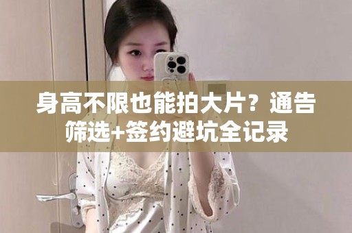 全国身高不限也能拍大片？通告筛选+签约避坑全记录